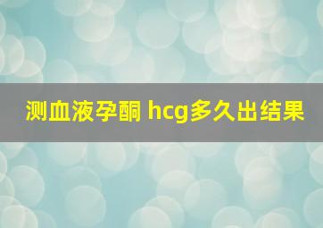 测血液孕酮 hcg多久出结果